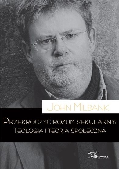 Przekroczyć rozum sekularny. Teologia i teoria społeczna