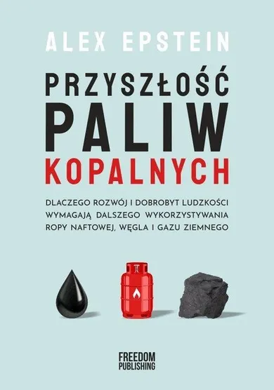 Przyszłość paliw kopalnych. Dlaczego rozwój i dobrobyt ludzkości wymagają dalszego wykorzystywania ropy naftowej, węgla i gazu ziemnego