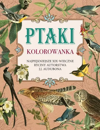 Ptaki. Kolorowanka antystresowa. Najpiękniejsze XIX-wieczne ryciny autorstwa J.J. Audubona