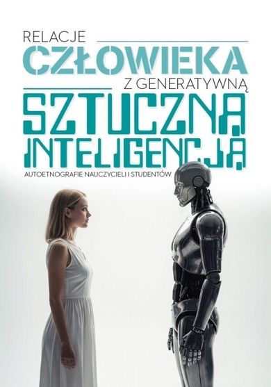 Relacje człowieka z generatywną sztuczną inteligencją. Autoetnografie nauczycieli i studentów