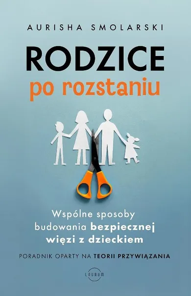 Rodzice po rozstaniu. Wspólne sposoby budowania bezpiecznej więzi z dzieckiem