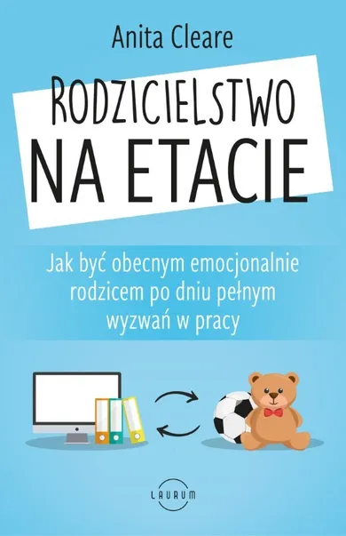 Rodzicielstwo na etacie. Jak być obecnym emocjonalnie rodzicem po dniu pełnym wyzwań w pracy