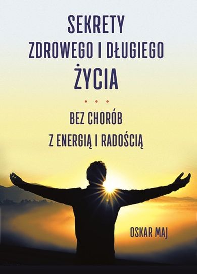 Sekrety zdrowego i długiego życia. Bez chorób z energią i radością