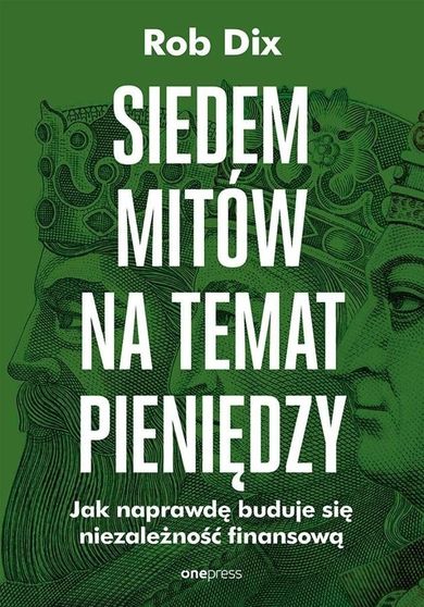 Siedem mitów na temat pieniędzy. Jak naprawdę buduje się niezależność finansową