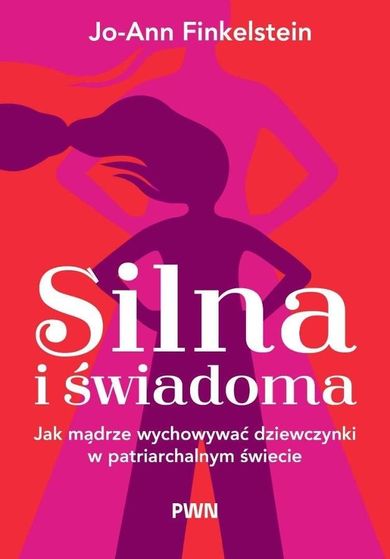Silna i świadoma. Jak mądrze wychowywać dziewczynki