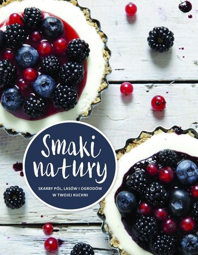 Smaki natury. Skarby pól, lasów i ogrodów w twojej kuchni
