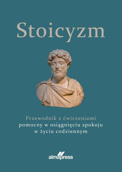 Stoicyzm. Przewodnik z ćwiczeniami pomocny w osiągnięciu spokoju w życiu codziennym