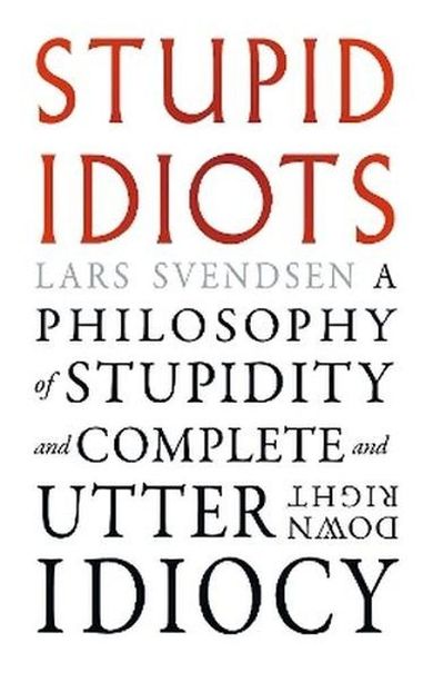 Stupid Idiots. A Philosophy of Stupidity and Complete and Utter Downright Idiocy