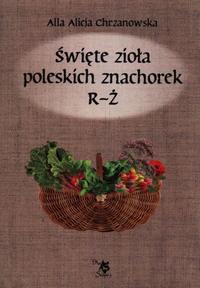 Święte zioła poleskich znachorek. Tom 3. R-Ż