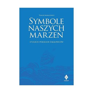 Symbole naszych marzeń. Stulecie polskich żaglowców