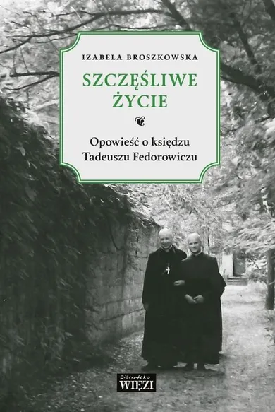 Szczęśliwe życie. Opowieść o księdzu Tadeuszu Fedorowiczu