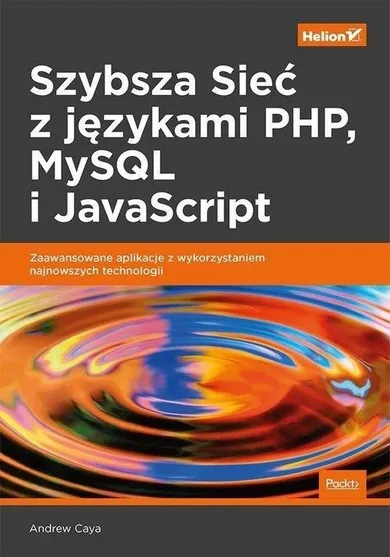 Szybsza Sieć z językami PHP MySQL i JavaScript. Zawansowane aplikacje z wykorzystaniem najnowszych technologii