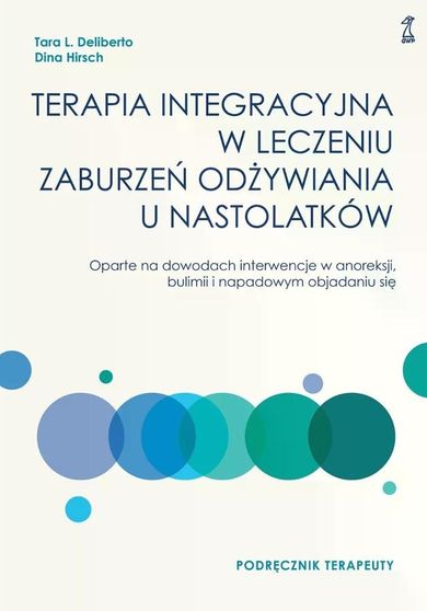 Terapia integracyjna w leczeniu zaburzeń odżywiania u nastolatków - Podręcznik terapeuty. Oparte na dowodach interwencje w anoreksji, bulimii i napadowym objadaniu się