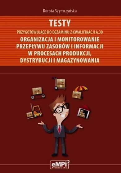 Testy przygotowujące do egzaminu z kwalifikacji A.30. Organizacja i monitorowanie przepływu zasobów i informacji w procesach produkcji dystrybucji i magazynowania. Szkoła ponadgimnazjalna