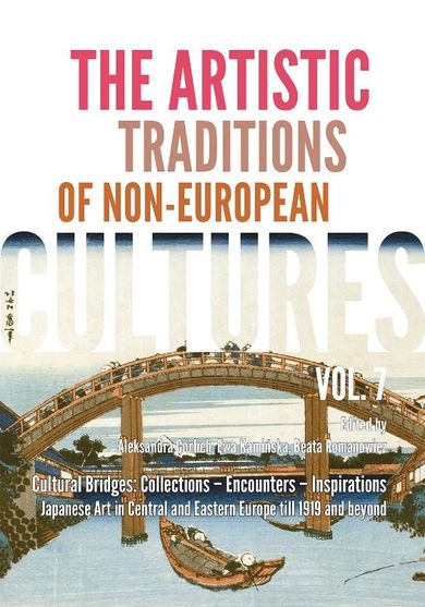 The Artistic Traditions of Non-European Cultures, vol. 7/8. Cultural Bridges: Collections – Encounters – Inspirations Japanese Art in Central and Eastern Europe till 1919 and beyond