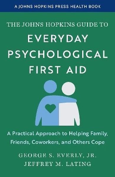 The Johns Hopkins Guide to Everyday Psychological First Aid. A Practical Approach to Helping Family, Friends, Coworkers, and Others Cope