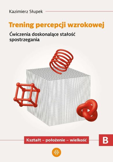 Trening percepcji wzrokowej. Część B. Ćwiczenia doskonalące stałość spostrzegania. Kształt - położenie - wielkość