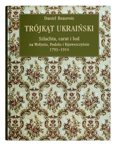 Trójkąt ukraiński. Szlachta, carat i lud na Wołyniu, Podolu i Kijowszczyźnie 1793-1914