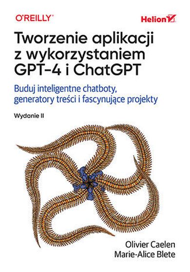 Tworzenie aplikacji z wykorzystaniem GPT-4 i ChatGPT. Buduj inteligentne chatboty, generatory treści i realizuj fascynujące projekty