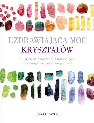 Uzdrawiająca moc kryształów. 50 kryształów oraz ich siły uzdrawiające i wspomagające dobre samopoczucie