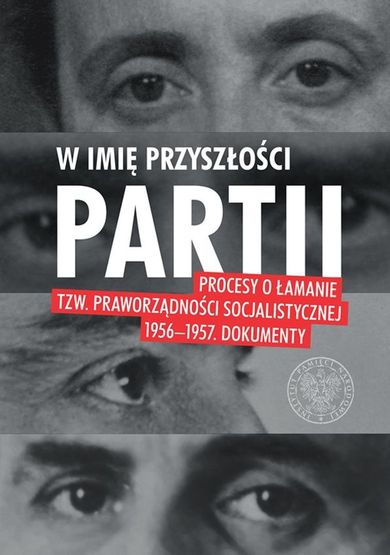 W imię przyszłości partii. Procesy o łamanie tzw. praworządności socjalistycznej 1956–1957. Dokumenty