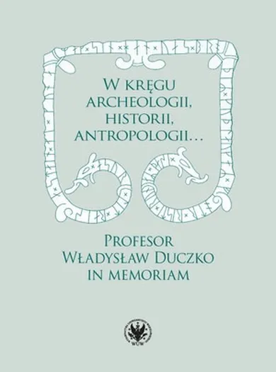 W kręgu archeologii, historii, antropologii… Profesor Władysław Duczko in memoriam