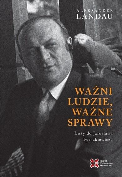 Ważni ludzie, ważne sprawy. Listy do Jarosława Iwaszkiewicza