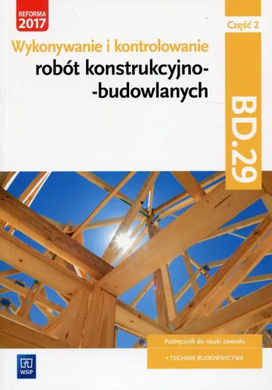 Wykonywanie i kontrolowanie robót konstrukcyjno-budowlanych. Część 2. Podręcznik. Kwalifikacja BD.29