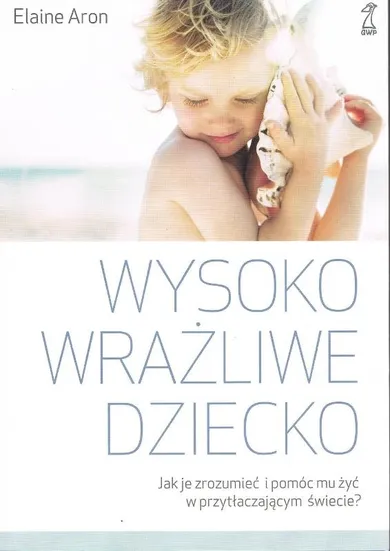 Wysoko wrażliwe dziecko. Jak je zrozumieć i pomóc mu żyć w przytłaczającym świecie?