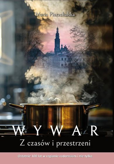 WYWAR. Z czasów i przestrzeni. Ostatnie 100 lat w regionie radomskim i nie tylko