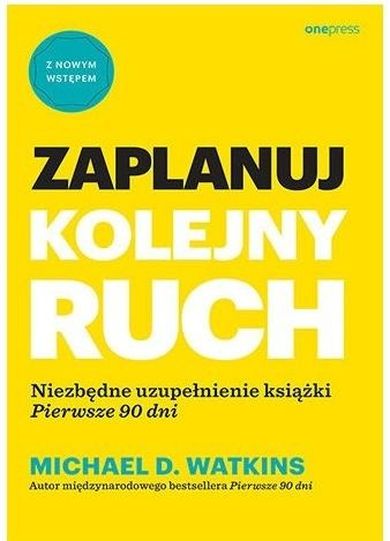 Zaplanuj kolejny ruch. Niezbędne uzupełnienie książki "Pierwsze 90 dni"