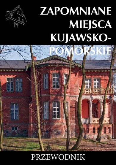 Zapomniane miejsca. Kujawsko-pomorskie