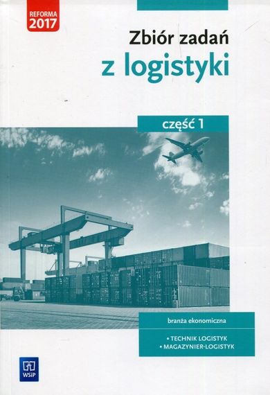 Zbiór zadań z logistyki. Część 1. Branża ekonomiczna, technik logistyk, magazynier-logistyk