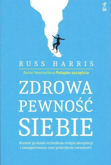 Zdrowa pewność siebie. Rozwiń ją dzięki technikom terapii akceptacji i zaangażowania oraz praktykom uważności