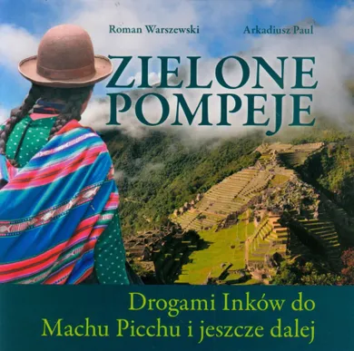 Zielone Pompeje. Drogami Inków do Machu Picchu i jeszcze dalej