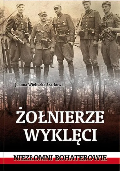 Żołnierze wyklęci. Niezłomni bohaterowie