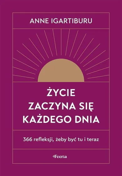 Życie zaczyna się każdego dnia. 366 refleksji, żeby być tu i teraz