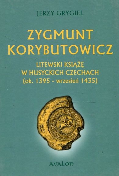 Zygmunt Korybutowicz. Litewski Książę w Husyckich Czechach (ok. 1395 - wrzesień 1435)
