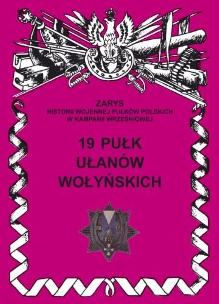 19 Pułk Ułanów Wołyńskich. Zarys Historii Wojennej Pułków Polskich W Kampanii Wrześniowej