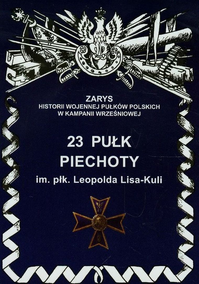 23 Pułk Piechoty im. płk. Leopolda Lisa-Kuli. Zarys Historii Wojennej Pułków Polskich W Kampanii Wrześniowej