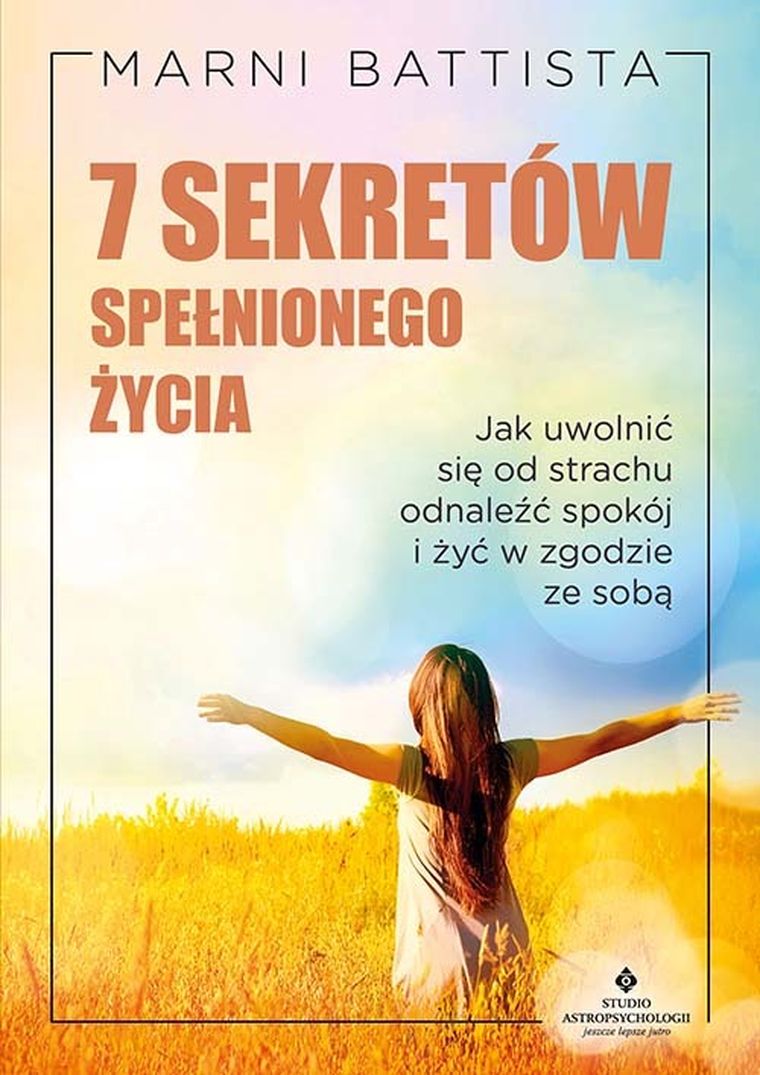7 sekretów spełnionego życia. Jak uwolnić się od strachu, odnaleźć spokój i żyć w zgodzie ze sobą