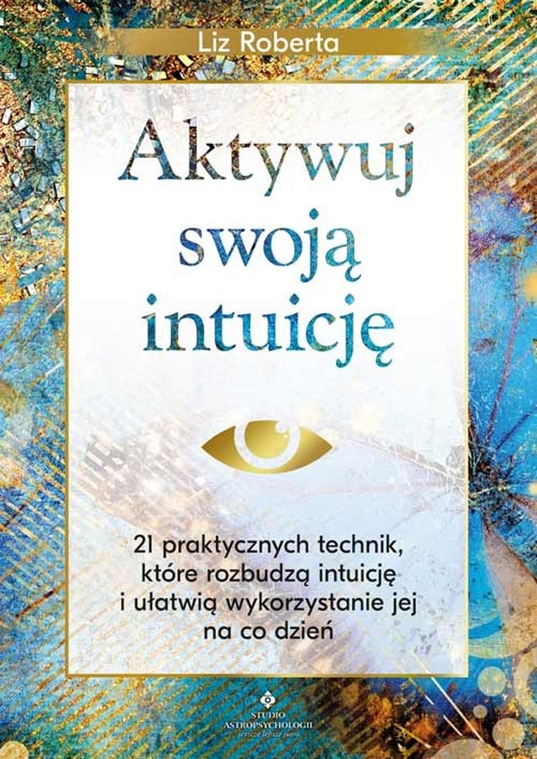 Aktywuj swoją intuicję. 21 praktycznych technik, które rozbudzą intuicję