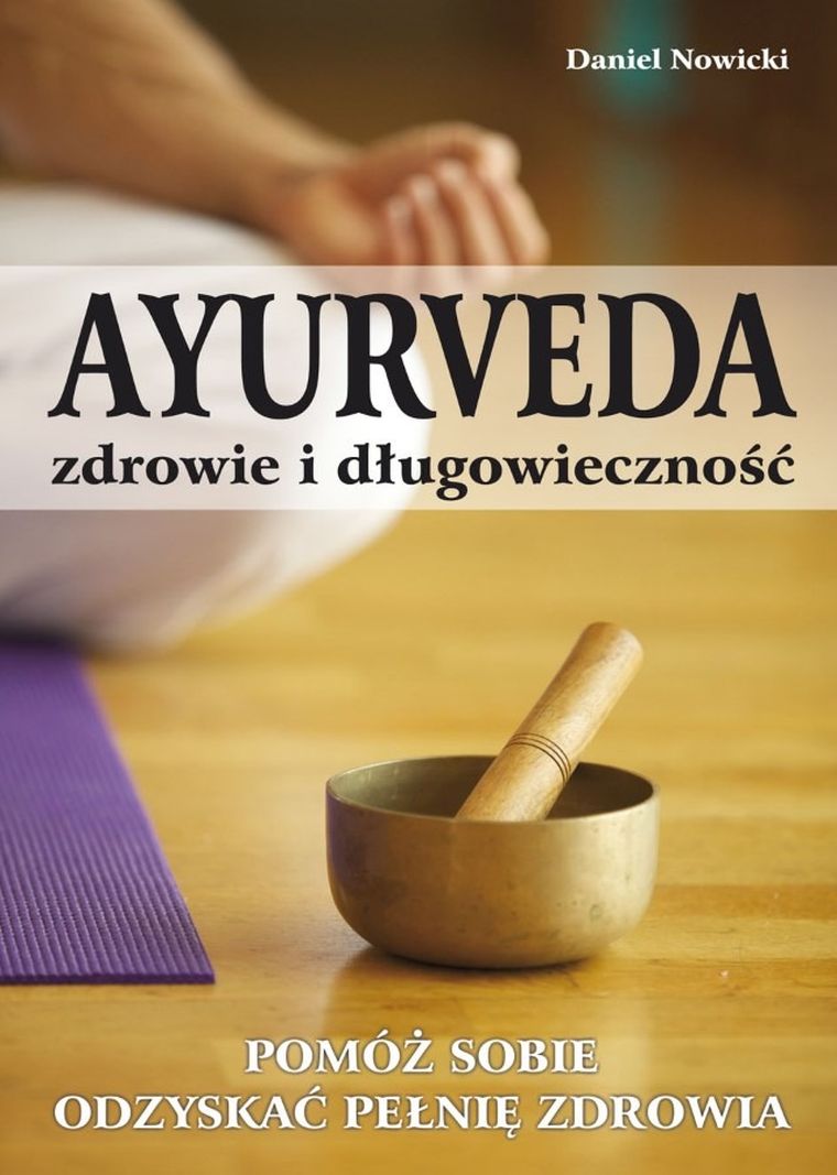 AYURVEDA. Zdrowie i długowieczność. Pomóż sobie odzyskać pełnię zdrowia