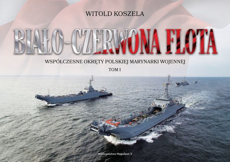 Biało-czerwona flota. Współczesne okręty polskiej Marynarki Wojennej. Tom 1