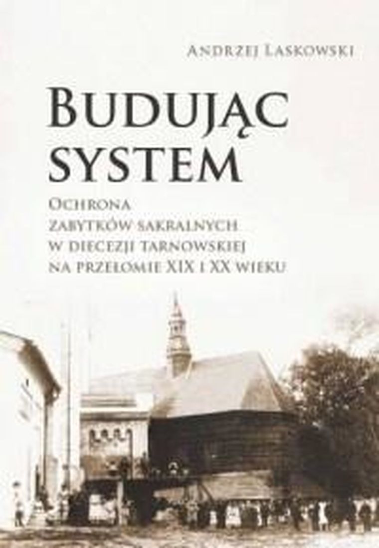 Budując system. Ochrona zabytków sakralnych w Diecezji Tarnowskiej na przełowie XIX i XX wieku