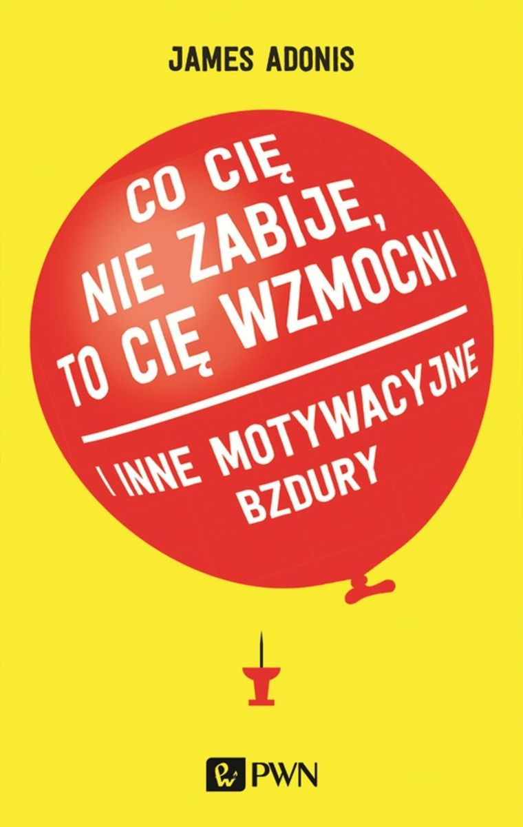 Co cię nie zabije, to cię wzmocni. I inne motywacyjne bzdury