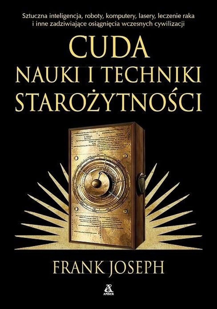 Cuda nauki i techniki starożytności. Sztuczna inteligencja, roboty, komputery, lasery, leczenie raka i inne zadziwiające osiągnięcia wczesnych cywilizacji
