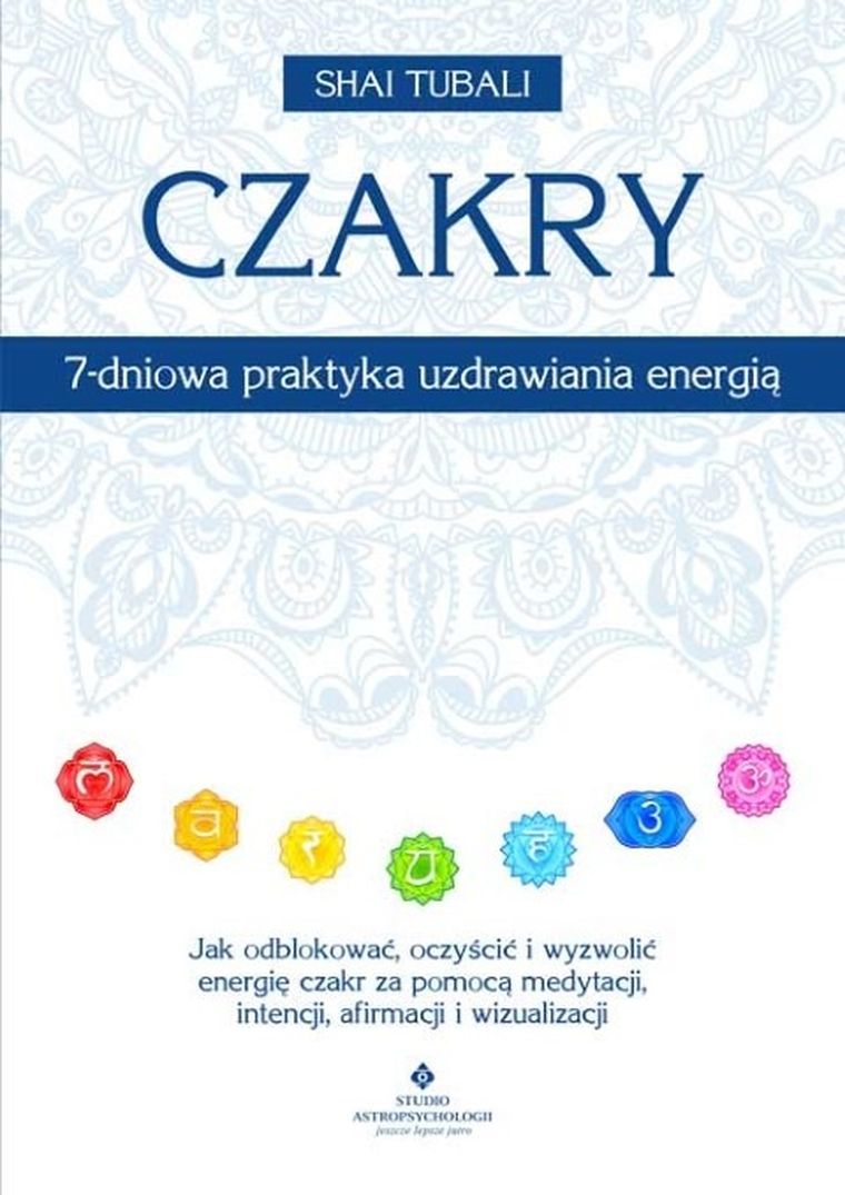 Czakry. 7-dniowa praktyka uzdrawiania energią. Jak odblokować, oczyścić i wyzwolić energię czakr
