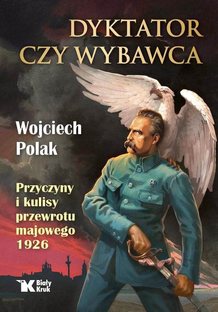 Dyktator czy wybawca. Przyczyny i kulisy przewrotu majowego 1926