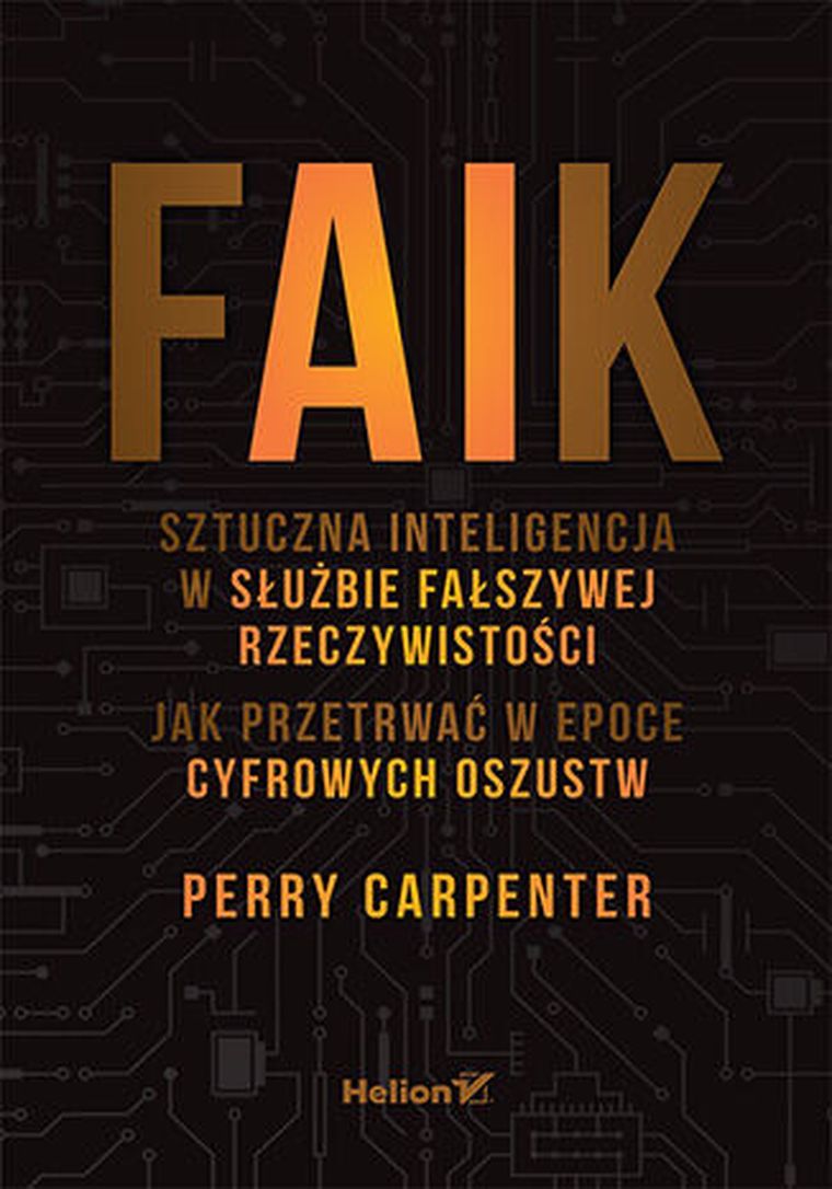 FAIK. Sztuczna inteligencja w służbie fałszywej rzeczywistości. Jak przetrwać w epoce cyfrowych oszustw